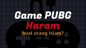 Game PUBG Haram Buat Orang Islam? Masa Sih?