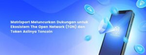 Matrixport Luncurkan Dukungan Untuk Ekosistem The Open Network (TON) dan Token Aslinya, Toncoin